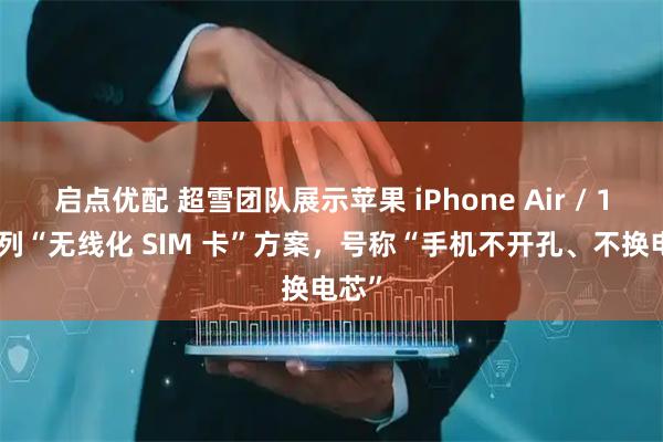 启点优配 超雪团队展示苹果 iPhone Air / 17 系列“无线化 SIM 卡”方案，号称“手机不开孔、不换电芯”