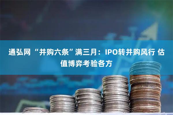 通弘网 “并购六条”满三月：IPO转并购风行 估值博弈考验各方