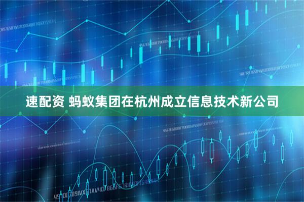 速配资 蚂蚁集团在杭州成立信息技术新公司