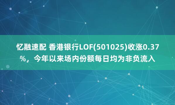 忆融速配 香港银行LOF(501025)收涨0.37%，今年以来场内份额每日均为非负流入