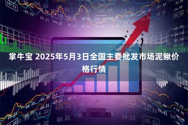 掌牛宝 2025年5月3日全国主要批发市场泥鳅价格行情