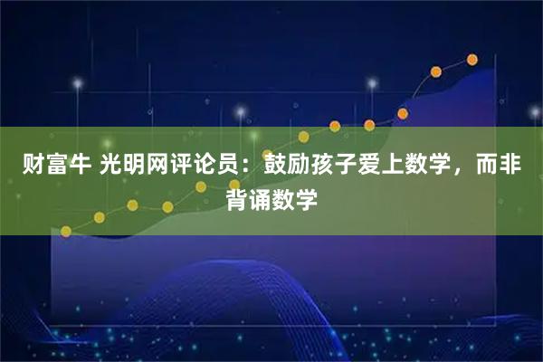 财富牛 光明网评论员：鼓励孩子爱上数学，而非背诵数学