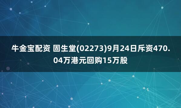 牛金宝配资 固生堂(02273)9月24日斥资470.04万港元回购15万股