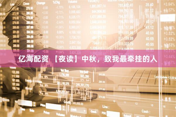 亿海配资 【夜读】中秋，致我最牵挂的人