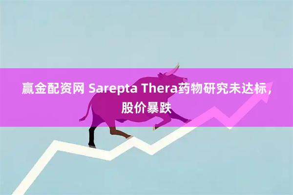 赢金配资网 Sarepta Thera药物研究未达标，股价暴跌
