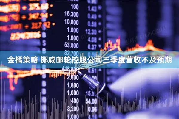 金橘策略 挪威邮轮控股公司三季度营收不及预期