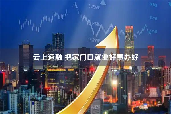 云上速融 把家门口就业好事办好