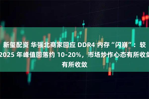 新玺配资 华强北商家回应 DDR4 内存“闪崩”：较 2025 年峰值回落约 10-20%，市场炒作心态有所收敛