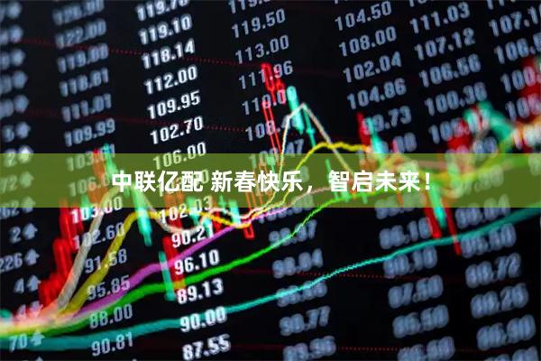 中联亿配 新春快乐，智启未来！