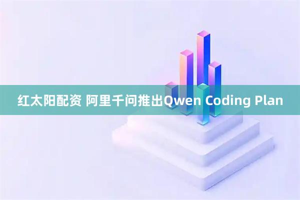 红太阳配资 阿里千问推出Qwen Coding Plan