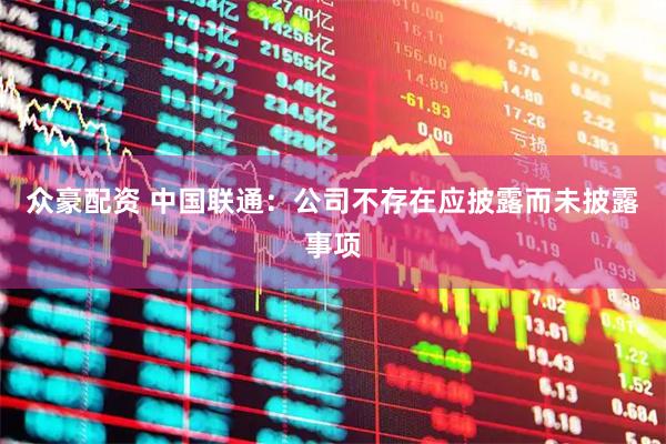 众豪配资 中国联通：公司不存在应披露而未披露事项